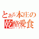 とある本庄の乾酪愛食（チーズラブ）