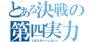 とある決戦の第四実力（１６０カバーしたい☆）