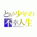 とある少年の不幸人生（ミゼラブルライフ）