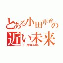 とある小田芹香の近い未来（（（意味不明。）