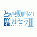 とある動画の碧月セラ Ⅱ（Ｖｔｕｂｅｒ）