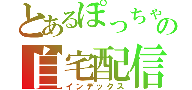 とあるぽっちゃの自宅配信（インデックス）