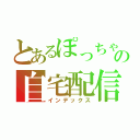 とあるぽっちゃの自宅配信（インデックス）