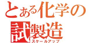 とある化学の試製造（スケールアップ）