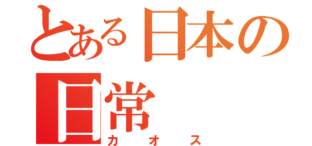 とある日本の日常（カオス）