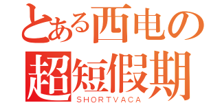 とある西电の超短假期（ＳＨＯＲＴＶＡＣＡ）