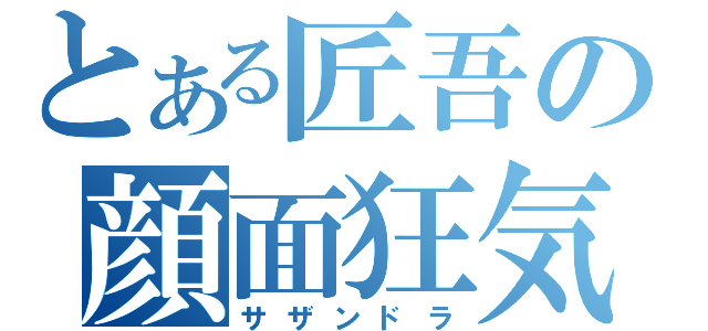 とある匠吾の顔面狂気（サザンドラ）