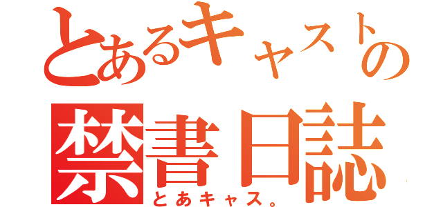 とあるキャストの禁書日誌（とあキャス。）