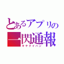 とあるアプリの一閃通報（キヤクイハン）