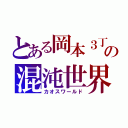 とある岡本３丁目の混沌世界（カオスワールド）