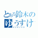 とある鈴木のゆうすけ（インデックス）