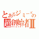 とあるジミーズの超創始者Ⅱ（クリエイター）