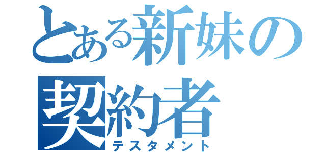 とある新妹の契約者（テスタメント）