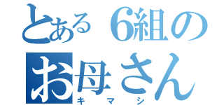 とある６組のお母さん（キマシ）