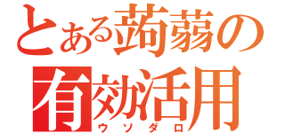 とある蒟蒻の有効活用（ウソダロ）