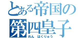 とある帝国の第四皇子（れん　はくりゅう）