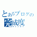 とあるブログの完成度（クゥンセイ）