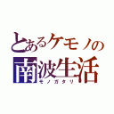 とあるケモノの南波生活（モノガタリ）