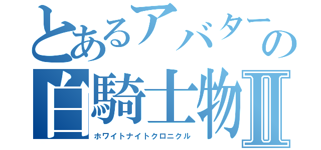 とあるアバターの白騎士物語Ⅱ（ホワイトナイトクロニクル）