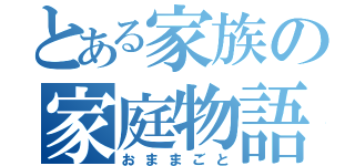 とある家族の家庭物語（おままごと）