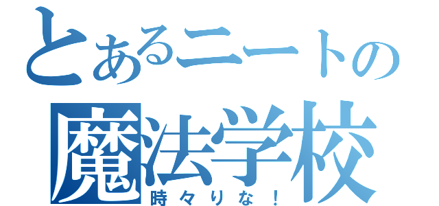 とあるニートの魔法学校（時々りな！）