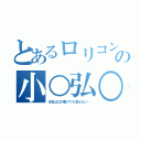 とあるロリコンの小○弘○（本名は口が裂けても言えない…）