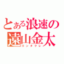 とある浪速の遠山金太郎（ゴンタクレ）