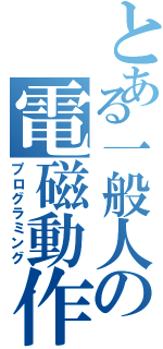 とある一般人の電磁動作（プログラミング）