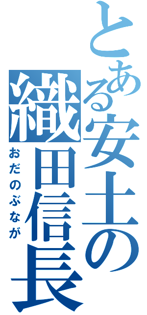 とある安土の織田信長（おだのぶなが）