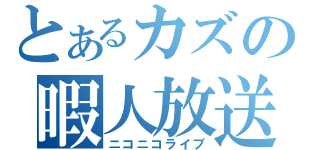 とあるカズの暇人放送（ニコニコライブ）