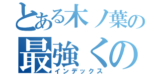 とある木ノ葉の最強くの一（インデックス）