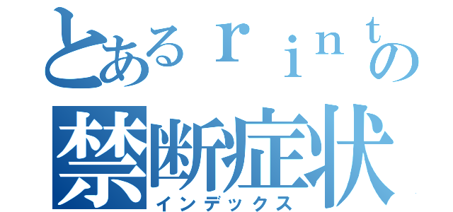 とあるｒｉｎｔｏｒｏｕの禁断症状（インデックス）