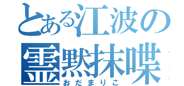 とある江波の霊黙抹喋（おだまりこ）