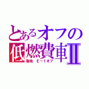 とあるオフの低燃費車Ⅱ（聖地 Ｅ－１オフ）