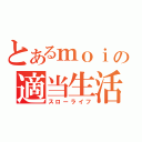 とあるｍｏｉの適当生活（スローライフ）