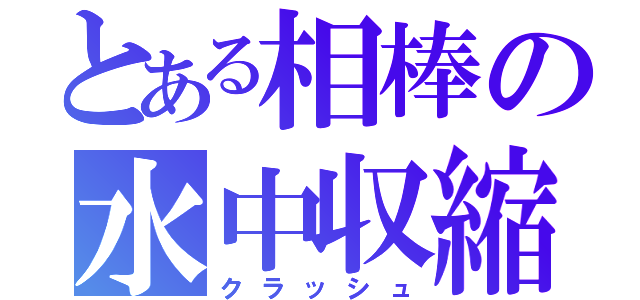 とある相棒の水中収縮（クラッシュ）