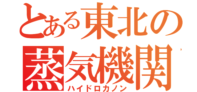 とある東北の蒸気機関（ハイドロカノン）