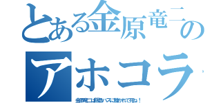 とある金原竜二のアホコラ（金原竜二は阪急バスに轢かれて死ね！）