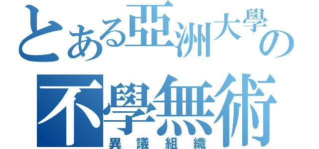 とある亞洲大學の不學無術（異議組織）