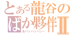 とある龍谷のばか夥伴Ⅱ（あハッハッハッー）