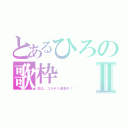 とあるひろの歌枠Ⅱ（歌凸、コラボも募集中！！）