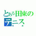 とある田東のテニス（馬鹿）