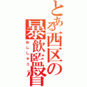 とある西区の暴飲監督（おししゅう）