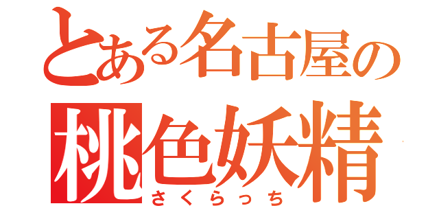 とある名古屋の桃色妖精（さくらっち）