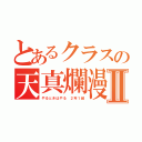 とあるクラスの天真爛漫Ⅱ（やるときはやる ２年１組）