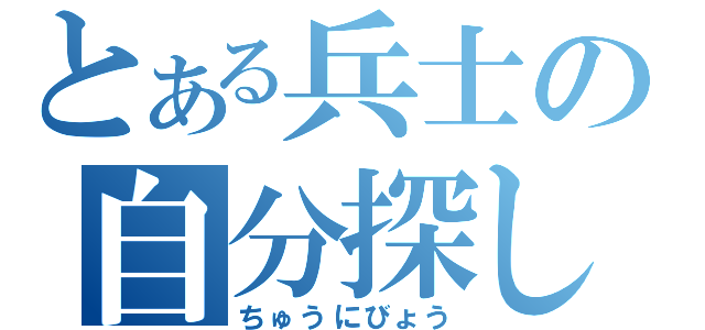 とある兵士の自分探し（ちゅうにびょう）