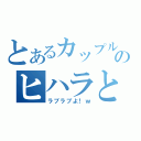 とあるカップルのヒハラとミナコ（ラブラブよ！ｗ）