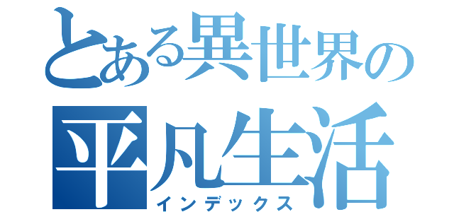 とある異世界の平凡生活（インデックス）