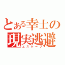 とある幸士の現実逃避（エスケープ）