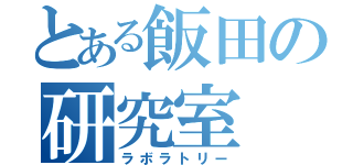 とある飯田の研究室（ラボラトリー）